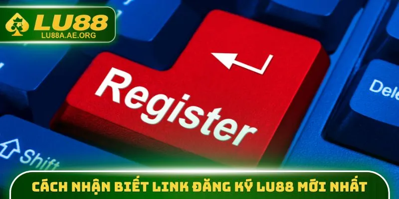 Cách nhận biết link đăng ký lu88 mới nhất