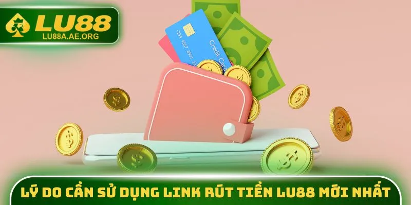 Link Rút Tiền Lu88 Mới Nhất - Truy Cập Nhận Tiền Nhanh 30s 3 Lý do cần sử dụng link rút tiền lu88 mới nhất