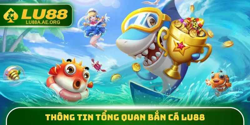 Bắn Cá Lu88 - Tiến Vào Đại Dương Cùng 3000+ Sinh Vật Đẹp Mắt 1 Thông tin tổng quan Bắn Cá lu88